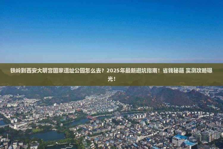 铁岭到西安大明宫国家遗址公园攻略