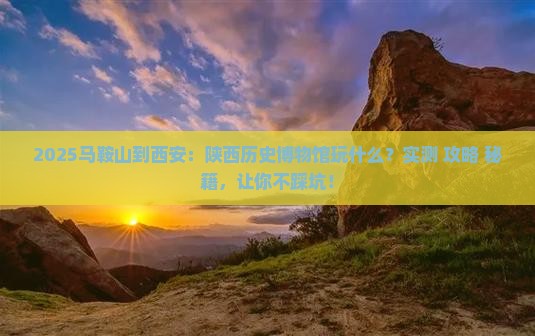 马鞍山到西安陕西历史博物馆哪里玩