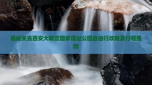 嘉峪关去西安大明宫国家遗址公园自由行