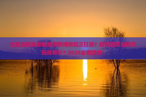 宜昌去西安秦始皇帝陵博物院三日游