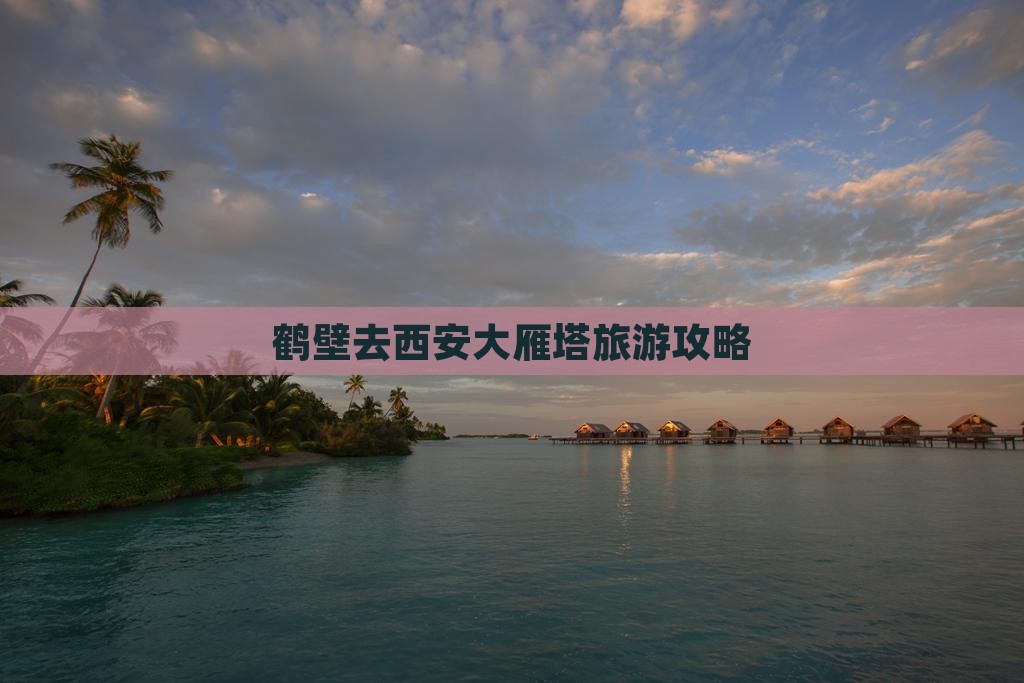 鹤壁去西安大雁塔攻略