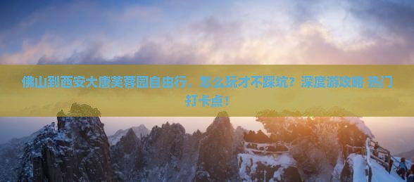 佛山到西安大唐芙蓉园自由行