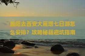 益阳去西安大雁塔七日游