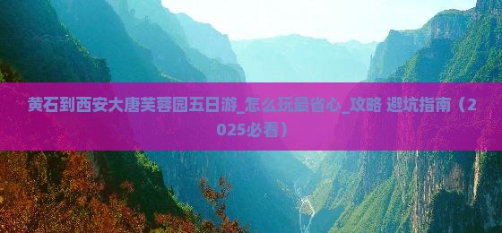 黄石到西安大唐芙蓉园五日游