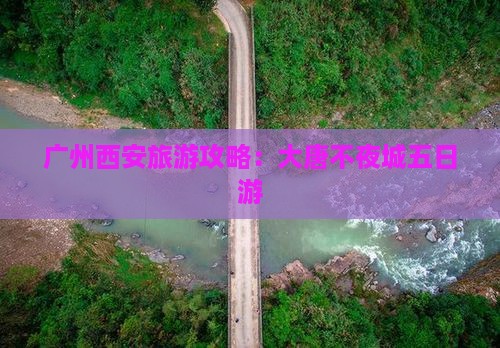 广州到西安大唐不夜城五日游
