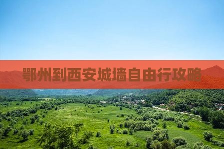 鄂州到西安城墙自由行