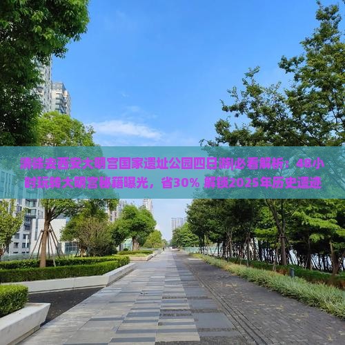 清徐去西安大明宫国家遗址公园四日游