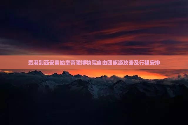 贵港到西安秦始皇帝陵博物院自由团