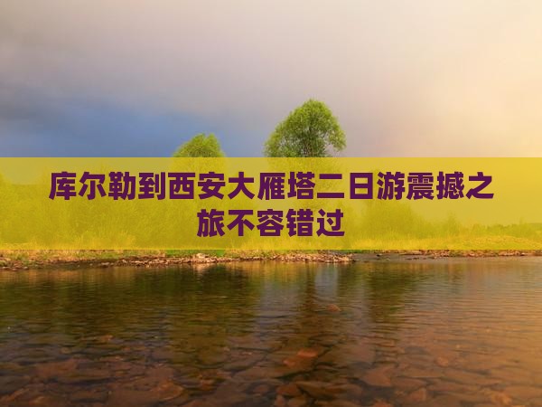 库尔勒到西安大雁塔二日游