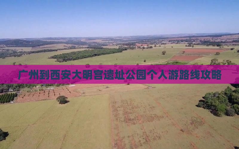 广州到西安大明宫国家遗址公园个人游