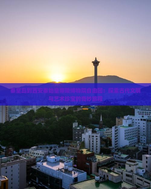 秦皇岛到西安秦始皇帝陵博物院自由团