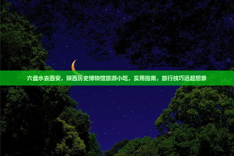 六盘水去西安陕西历史博物馆旅游小吃