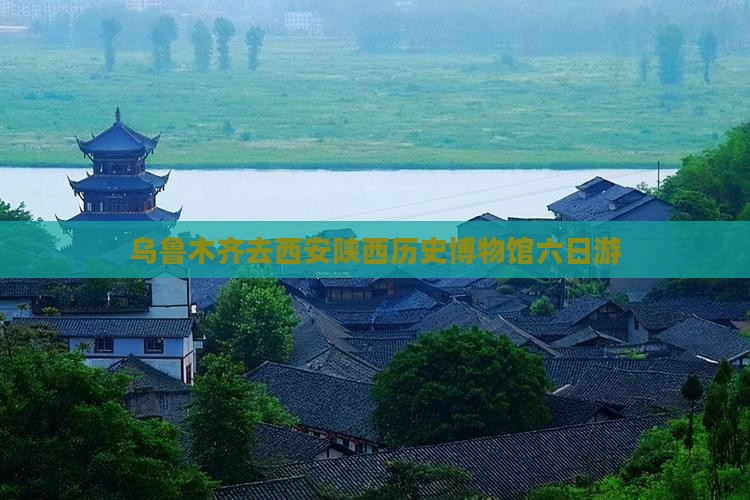 乌鲁木齐去西安陕西历史博物馆六日游