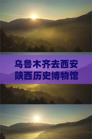 乌鲁木齐去西安陕西历史博物馆六日游