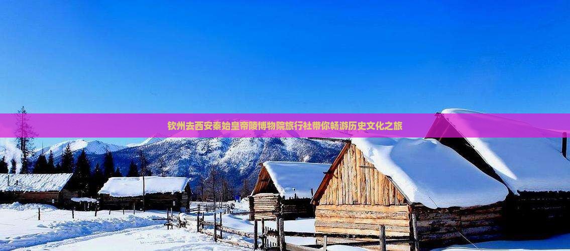 钦州去西安秦始皇帝陵博物院旅行社 钦州去西安秦始皇帝陵博物院旅行社