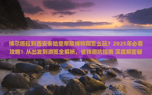 博尔塔拉到西安秦始皇帝陵博物院哪里玩