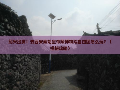 绍兴去西安秦始皇帝陵博物院自由团