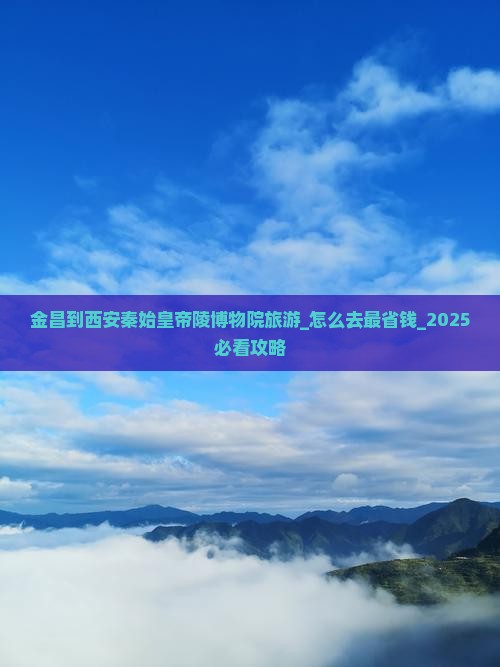 金昌到西安秦始皇帝陵博物院旅游