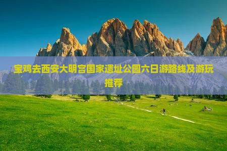 宝鸡去西安大明宫国家遗址公园六日游