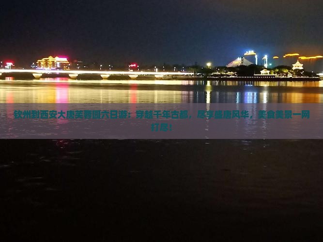钦州到西安大唐芙蓉园六日游