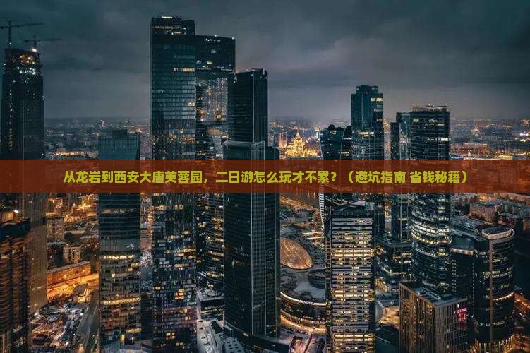 龙岩到西安大唐芙蓉园二日游