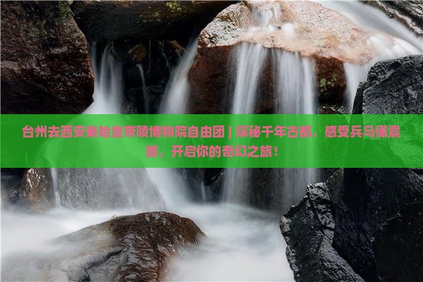 台州去西安秦始皇帝陵博物院自由团 台州去西安秦始皇帝陵博物院自由团