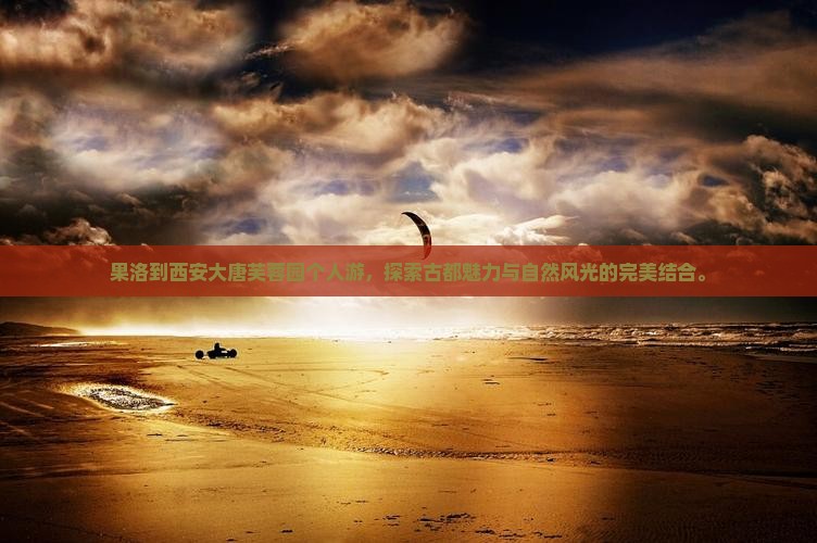 果洛到西安大唐芙蓉园个人游