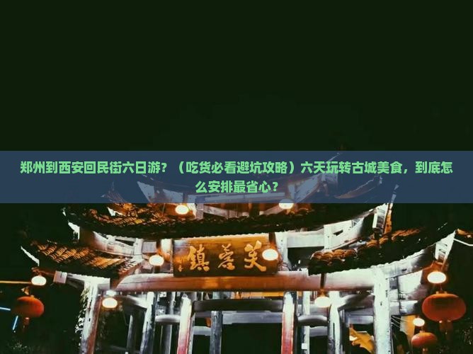 郑州到西安回民街六日游