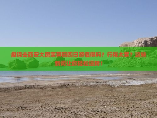 盘锦去西安大唐芙蓉园四日游