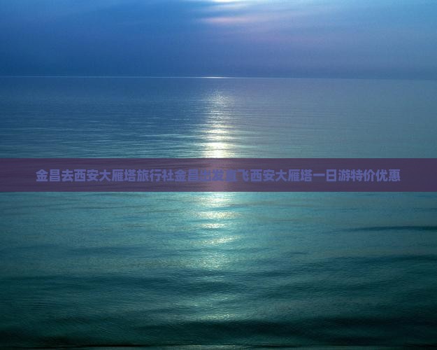 金昌去西安大雁塔旅行社