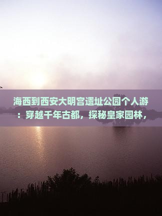 海西到西安大明宫国家遗址公园个人游