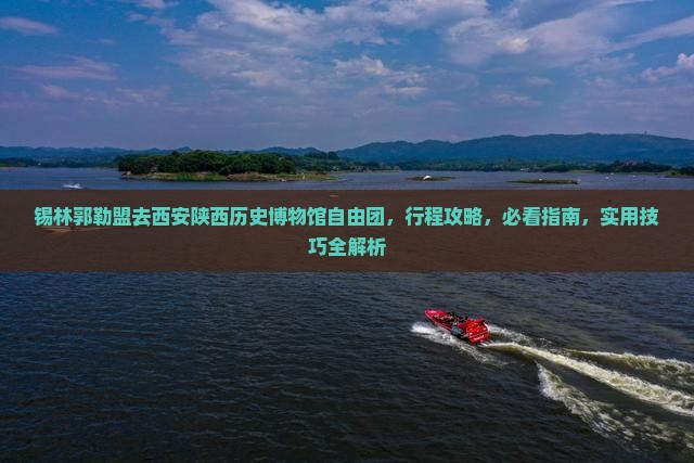 锡林郭勒盟去西安陕西历史博物馆自由团