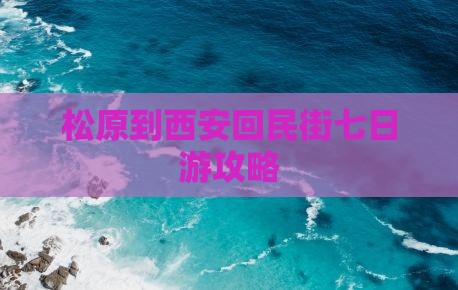 松原到西安回民街七日游