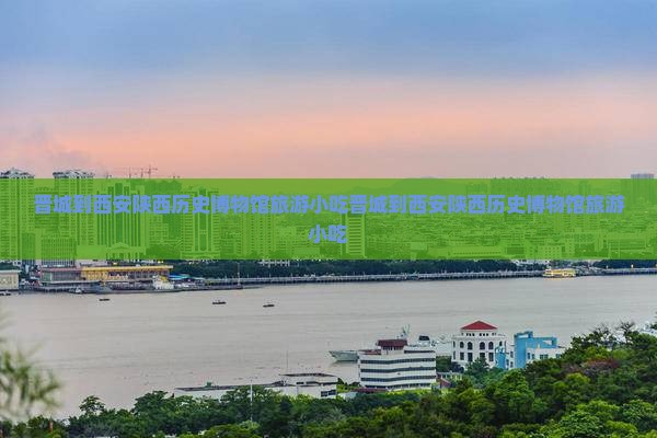 晋城到西安陕西历史博物馆旅游小吃