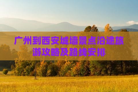 广州到西安城墙景点