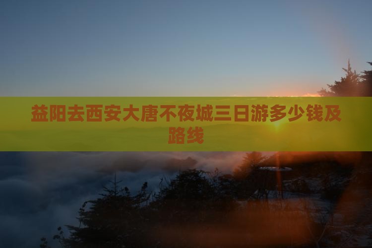 益阳去西安大唐不夜城三日游