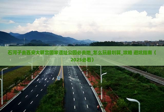 石河子去西安大明宫国家遗址公园必去地