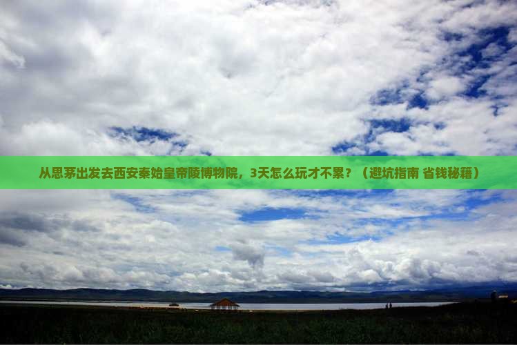 思茅去西安秦始皇帝陵博物院旅游