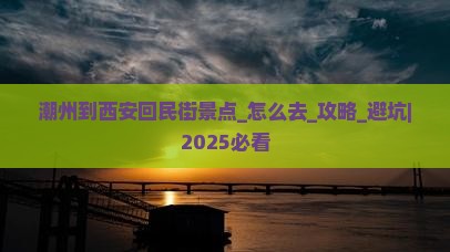 潮州到西安回民街景点