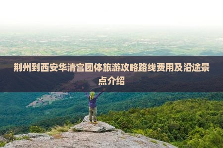 荆州到西安华清宫团体旅游