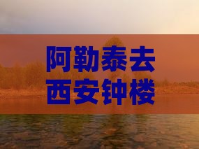 阿勒泰去西安钟楼个人游
