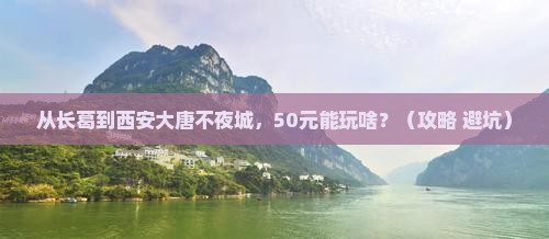 长葛去西安大唐不夜城门票 长葛去西安大唐不夜城门票