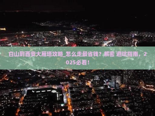 白山到西安大雁塔攻略