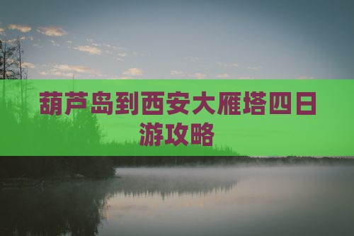 葫芦岛到西安大雁塔四日游
