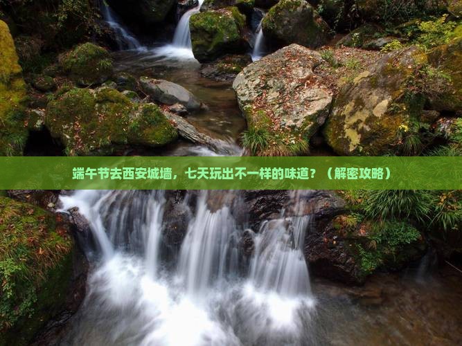 端午节去西安城墙七日游