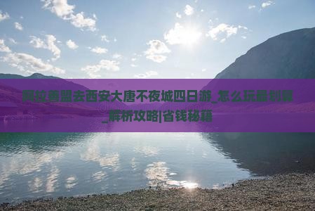 阿拉善盟去西安大唐不夜城四日游