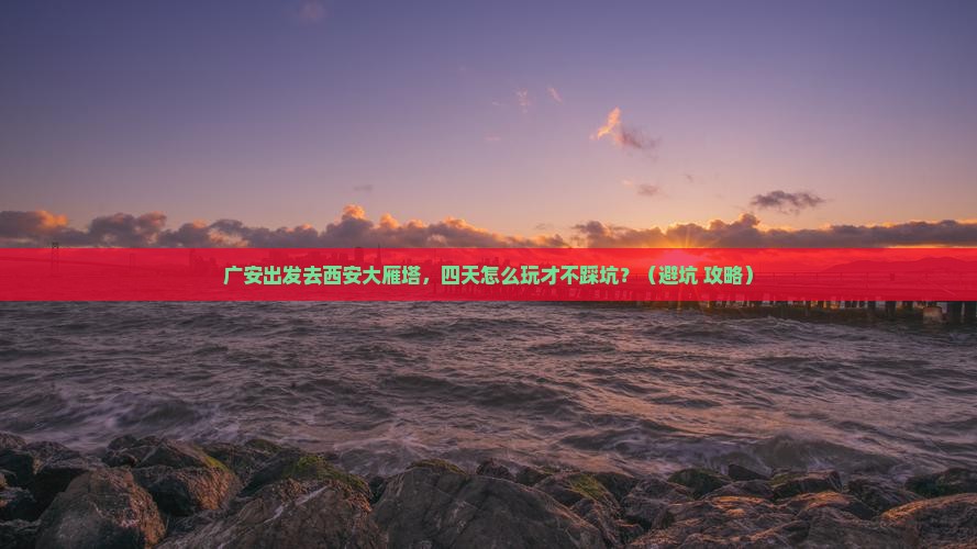 广安到西安大雁塔四日游