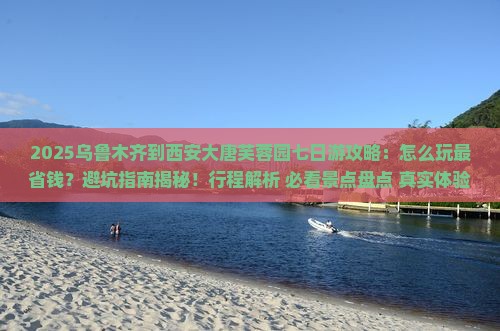 乌鲁木齐到西安大唐芙蓉园七日游
