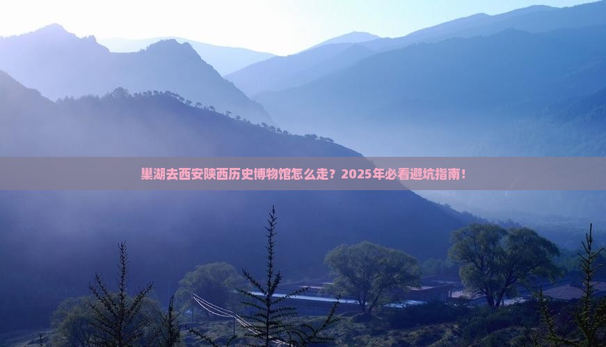 巢湖去西安陕西历史博物馆攻略
