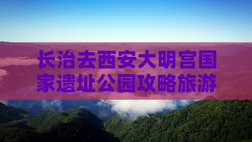 长治去西安大明宫国家遗址公园旅行社